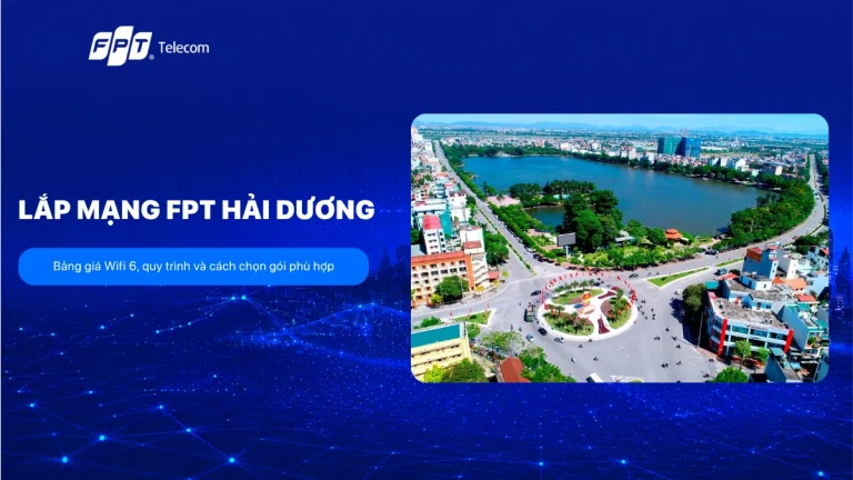 Lắp mạng FPT Hải Dương: Bảng giá Wifi 6, quy trình và cách chọn gói phù hợp