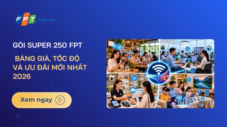 Gói Super 250 FPT: Bảng giá, tốc độ và ưu đãi mới nhất 2026