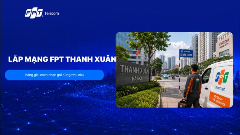 Lắp mạng FPT Thanh Xuân: bảng giá, vùng phủ sóng và cách chọn gói đúng nhu cầu