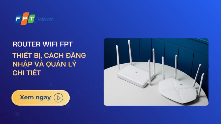 Router Wifi FPT: Thiết bị, cách đăng nhập và quản lý chi tiết