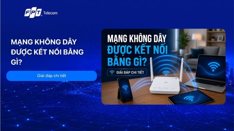 Mạng không dây được kết nối bằng gì? Giải đáp chi tiết