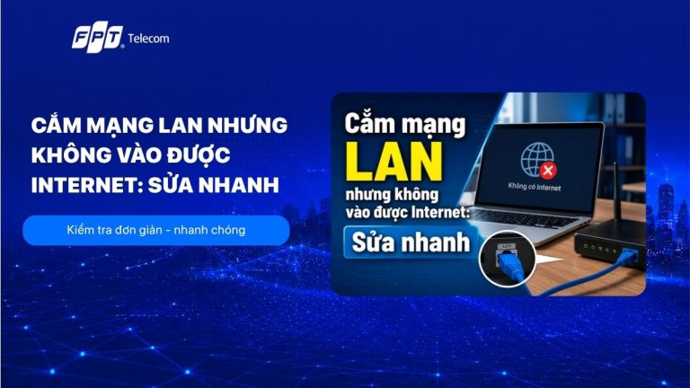 4 Cách khắc phục cắm mạng LAN nhưng không vào được Internet