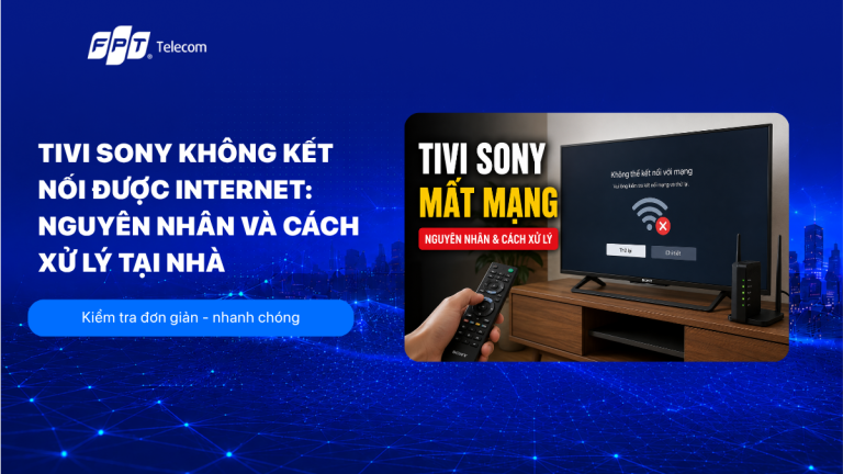 Tivi Sony không kết nối được internet: nguyên nhân và cách xử lý