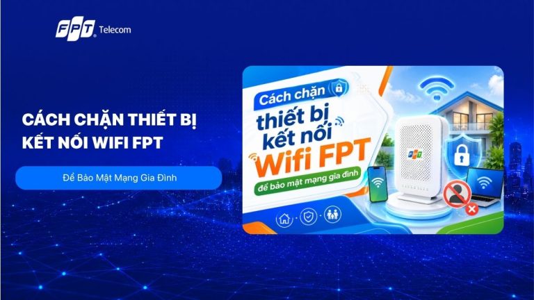 Cách chặn thiết bị kết nối Wifi FPT để bảo mật mạng gia đình