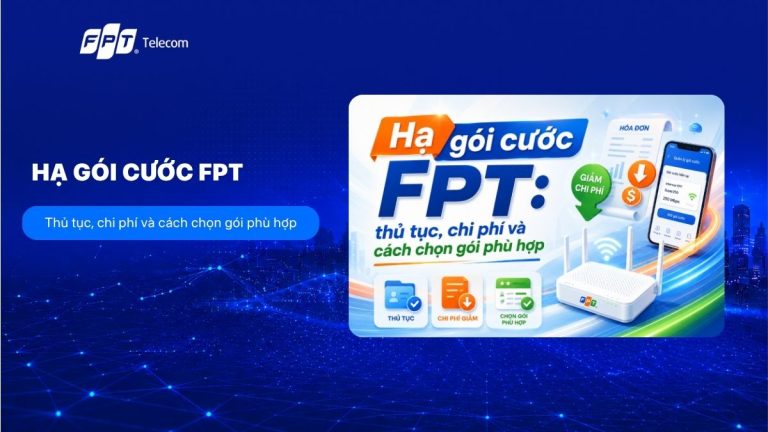 Hạ gói cước FPT: thủ tục, chi phí và cách chọn gói phù hợp
