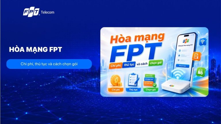 Hòa mạng FPT: Chi phí, thủ tục và cách chọn gói phù hợp