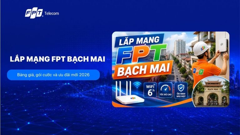 Lắp mạng FPT Bạch Mai: Bảng giá, gói cước và ưu đãi mới 2026