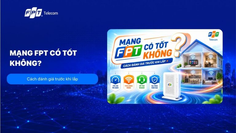 Mạng FPT có tốt không? Cách đánh giá trước khi lắp