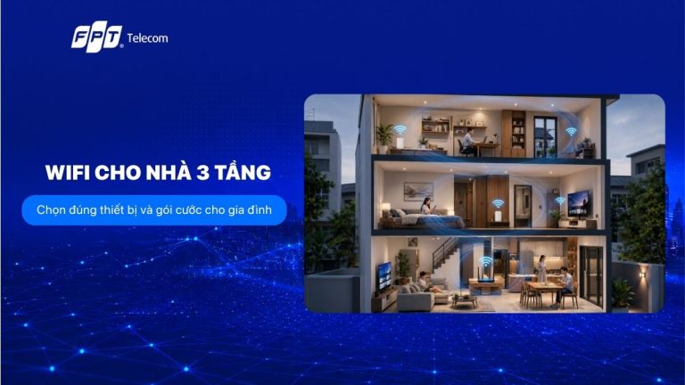 Wifi cho nhà 3 tầng: Chọn đúng thiết bị và gói cước cho gia đình