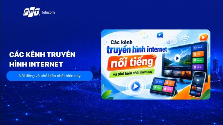 Các kênh truyền hình internet nổi tiếng và phổ biến nhất hiện nay