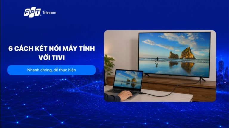 6 Cách kết nối máy tính với tivi nhanh chóng, dễ thực hiện