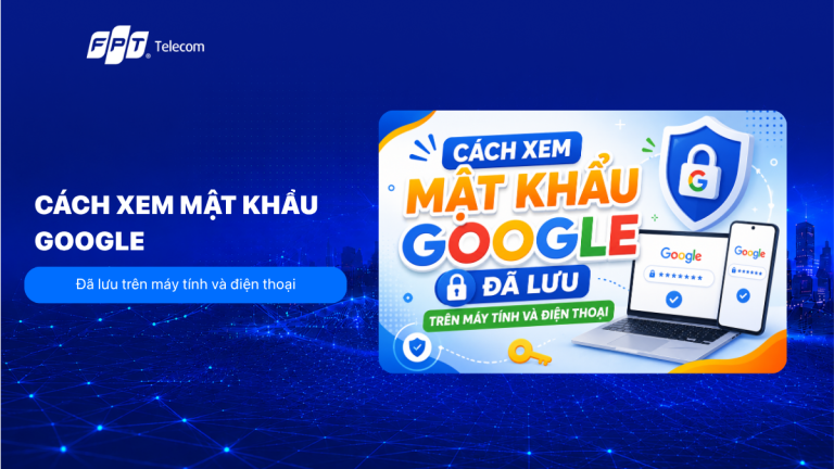 Cách xem mật khẩu Google đã lưu trên máy tính và điện thoại
