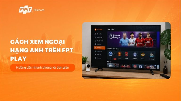 Cách xem Ngoại hạng Anh trên FPT Play chuẩn mùa 2026/27