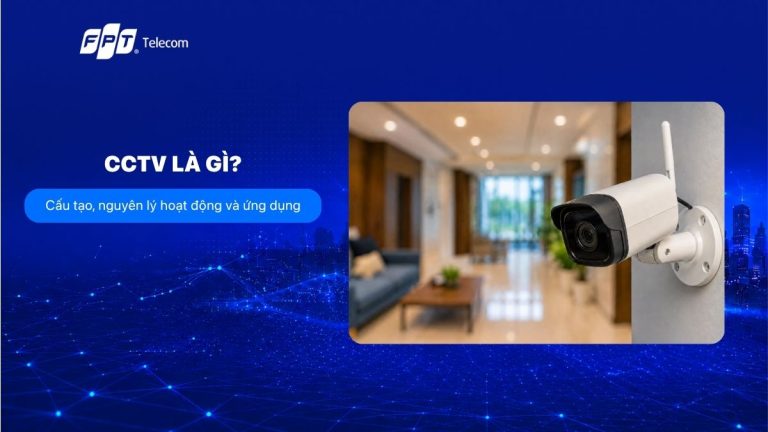 CCTV là gì? Cấu tạo, nguyên lý hoạt động và ứng dụng