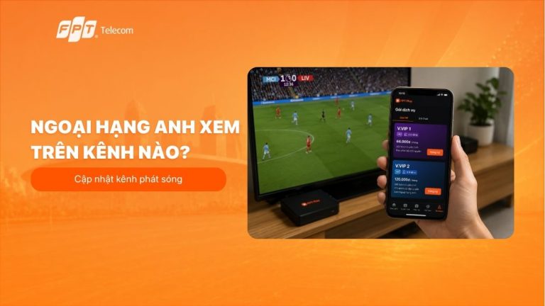 Gói xem Ngoại hạng Anh FPT: Bảng giá và cách chọn đúng
