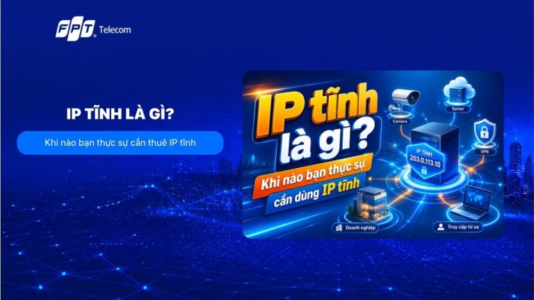 IP tĩnh là gì? Khi nào bạn thực sự cần dùng IP tĩnh