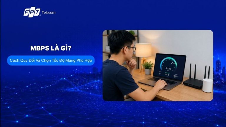 Mbps là gì? Cách quy đổi và chọn tốc độ mạng phù hợp