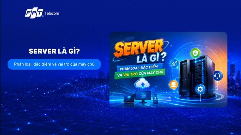 Server là gì? Phân loại, đặc điểm và vai trò của máy chủ
