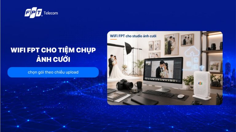 Wifi FPT cho tiệm chụp ảnh cưới: chọn gói theo chiều upload T8/2026