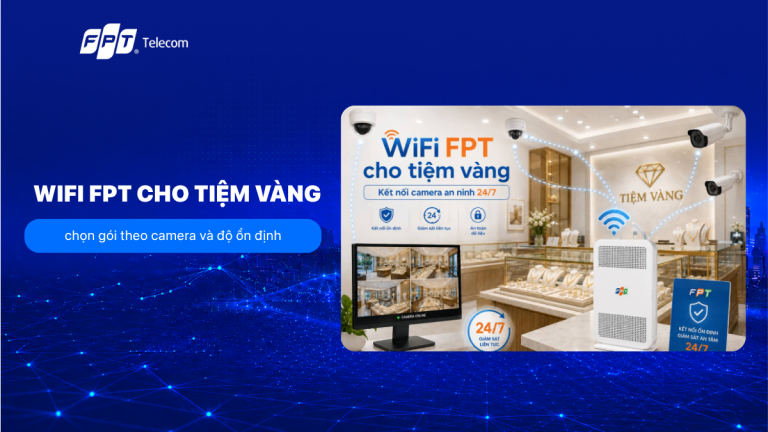 WiFi FPT cho tiệm vàng: chọn gói theo camera và độ ổn định T9/2026