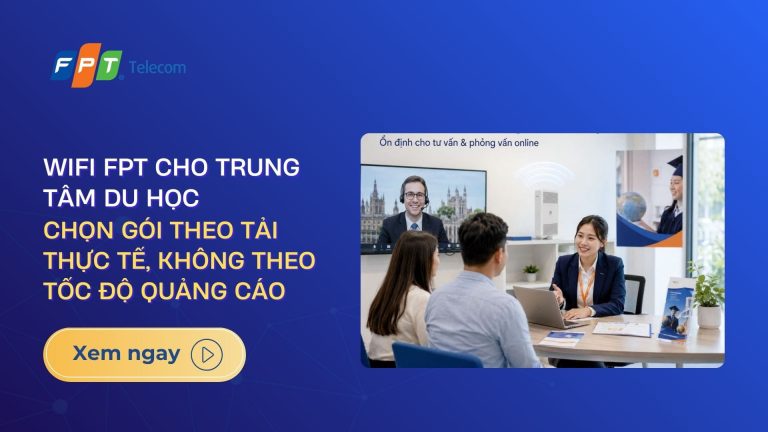Wifi FPT cho trung tâm du học: chọn gói theo tải thực tế, không theo tốc độ quảng cáo