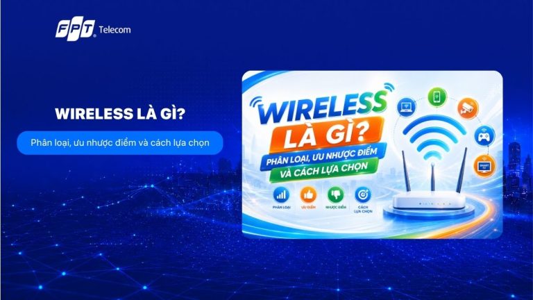Wireless là gì? Phân loại, ưu nhược điểm và cách lựa chọn