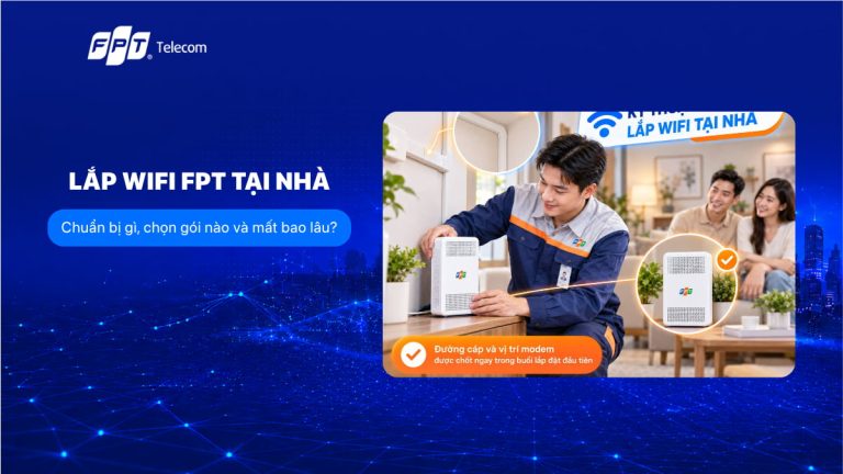 Lắp wifi FPT tại nhà: chuẩn bị gì, chọn gói nào và mất bao lâu?
