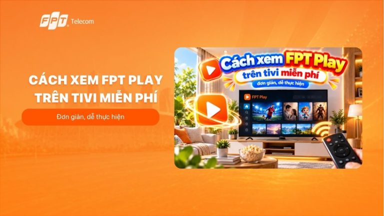 Cách xem FPT Play trên tivi miễn phí đơn giản, dễ thực hiện