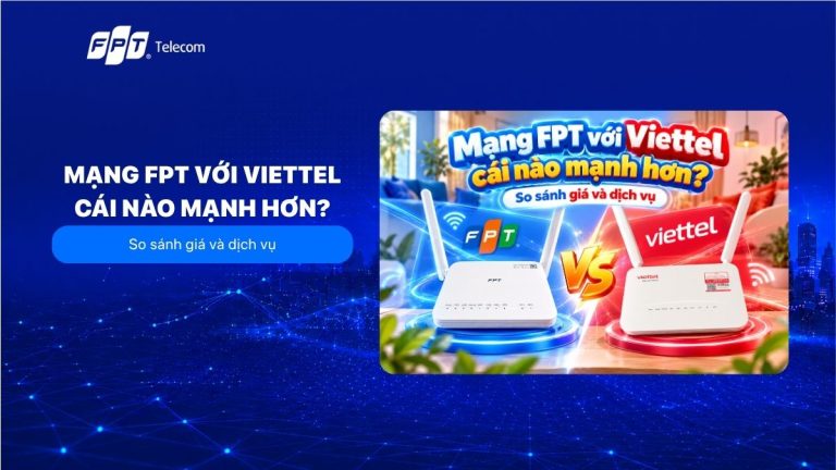 Mạng FPT với Viettel cái nào mạnh hơn? So sánh giá và dịch vụ
