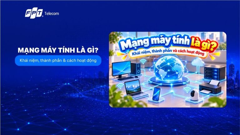 Mạng máy tính là gì? Khái niệm, thành phần và cách hoạt động